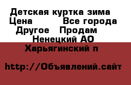 Детская куртка зима › Цена ­ 500 - Все города Другое » Продам   . Ненецкий АО,Харьягинский п.
